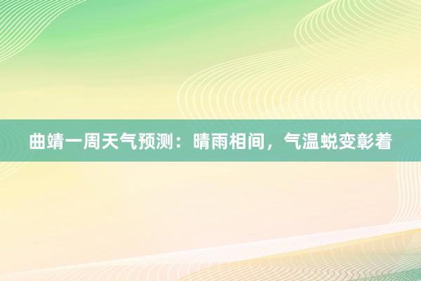 曲靖一周天气预测：晴雨相间，气温蜕变彰着